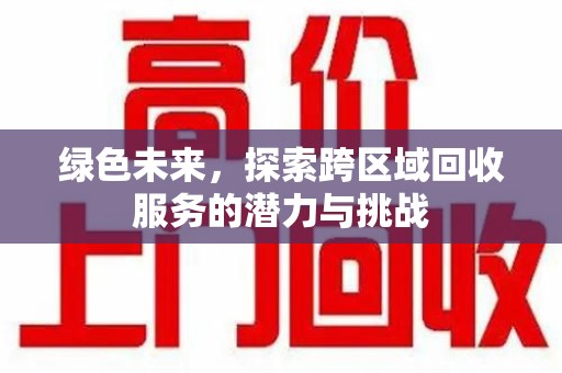 绵阳绿色未来，探索跨区域回收服务的潜力与挑战
