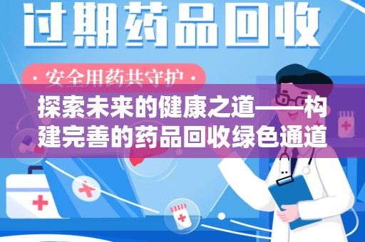 绵阳探索未来的健康之道——构建完善的药品回收绿色通道