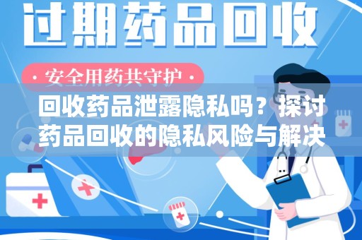 绵阳回收药品泄露隐私吗？探讨药品回收的隐私风险与解决方案