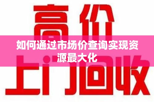 绵阳如何通过市场价查询实现资源最大化