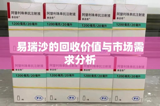 绵阳易瑞沙的回收价值与市场需求分析