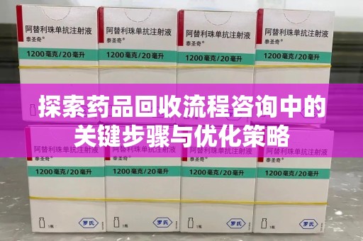 绵阳探索药品回收流程咨询中的关键步骤与优化策略