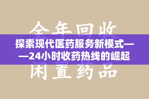 绵阳探索现代医药服务新模式——24小时收药热线的崛起与意义