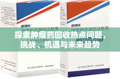 绵阳探索肿瘤药回收热点问题，挑战、机遇与未来趋势