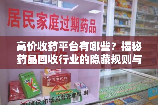 绵阳高价收药平台有哪些？揭秘药品回收行业的隐藏规则与选择指南