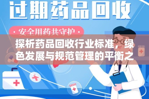绵阳探析药品回收行业标准，绿色发展与规范管理的平衡之道