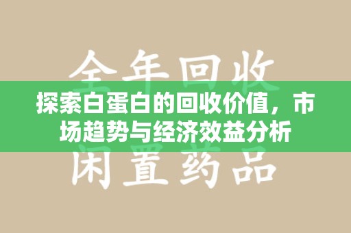 绵阳探索白蛋白的回收价值，市场趋势与经济效益分析