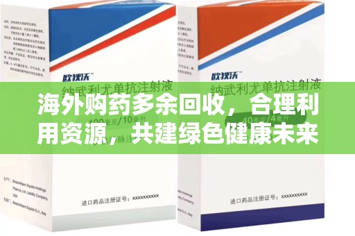 绵阳海外购药多余回收，合理利用资源，共建绿色健康未来