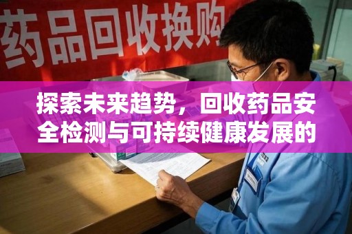 绵阳探索未来趋势，回收药品安全检测与可持续健康发展的新方向
