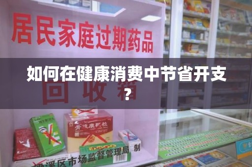 绵阳如何在健康消费中节省开支？