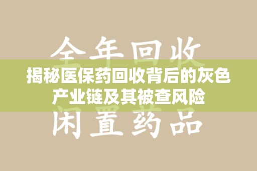 绵阳揭秘医保药回收背后的灰色产业链及其被查风险