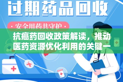 绵阳抗癌药回收政策解读，推动医药资源优化利用的关键一步
