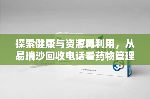 绵阳探索健康与资源再利用，从易瑞沙回收电话看药物管理的重要性