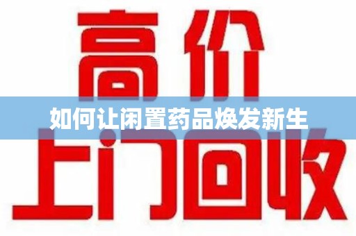 绵阳如何让闲置药品焕发新生