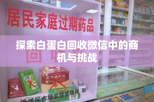 绵阳探索白蛋白回收微信中的商机与挑战