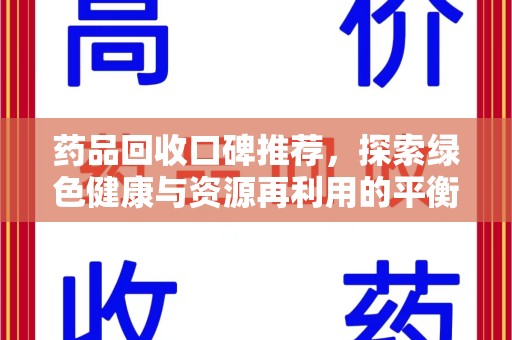 绵阳药品回收口碑推荐，探索绿色健康与资源再利用的平衡点