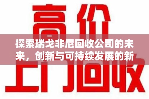 绵阳探索瑞戈非尼回收公司的未来，创新与可持续发展的新篇章