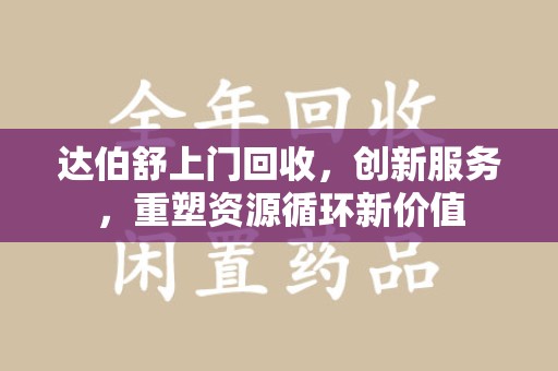 绵阳达伯舒上门回收，创新服务，重塑资源循环新价值