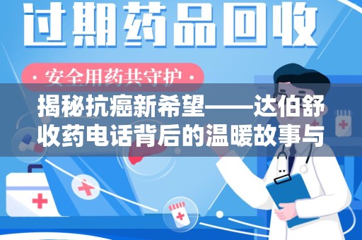 绵阳揭秘抗癌新希望——达伯舒收药电话背后的温暖故事与科学奇迹