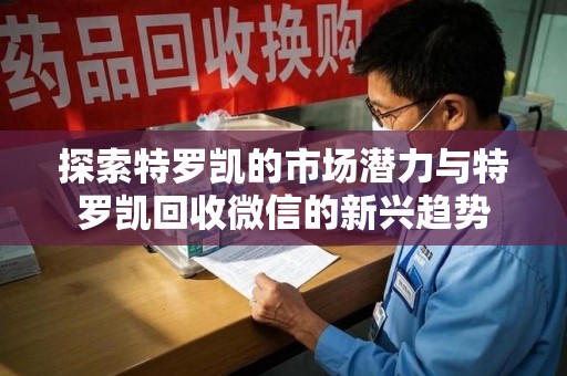 绵阳探索特罗凯的市场潜力与特罗凯回收微信的新兴趋势