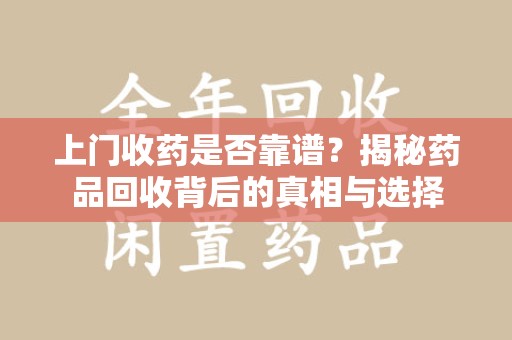 绵阳上门收药是否靠谱？揭秘药品回收背后的真相与选择