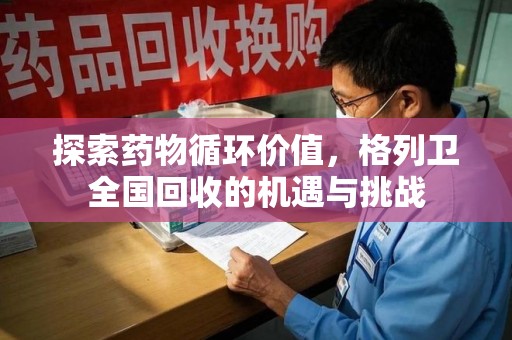 绵阳探索药物循环价值，格列卫全国回收的机遇与挑战