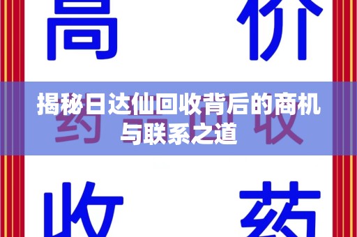 绵阳揭秘日达仙回收背后的商机与联系之道