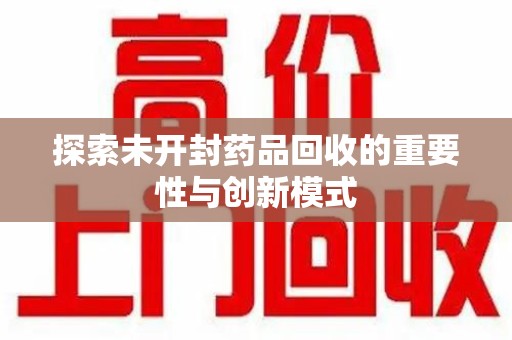 绵阳探索未开封药品回收的重要性与创新模式