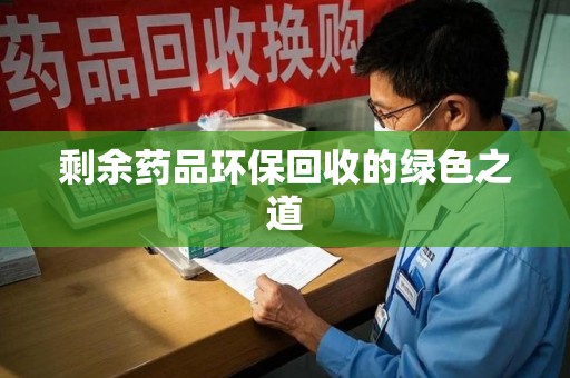 绵阳剩余药品环保回收的绿色之道