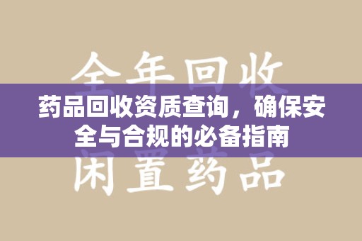 绵阳药品回收资质查询，确保安全与合规的必备指南