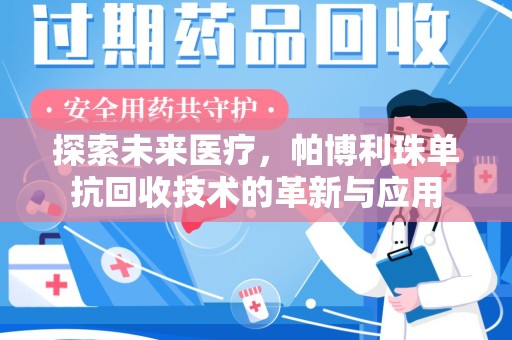 绵阳探索未来医疗，帕博利珠单抗回收技术的革新与应用
