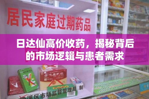 绵阳日达仙高价收药，揭秘背后的市场逻辑与患者需求
